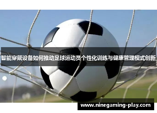 智能穿戴设备如何推动足球运动员个性化训练与健康管理模式创新