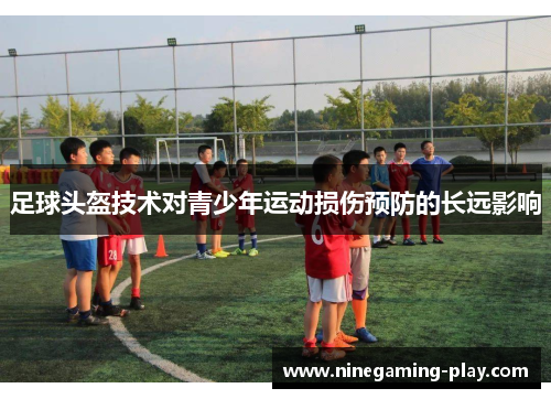 足球头盔技术对青少年运动损伤预防的长远影响