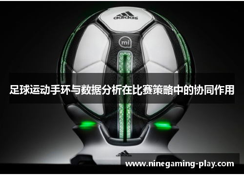 足球运动手环与数据分析在比赛策略中的协同作用